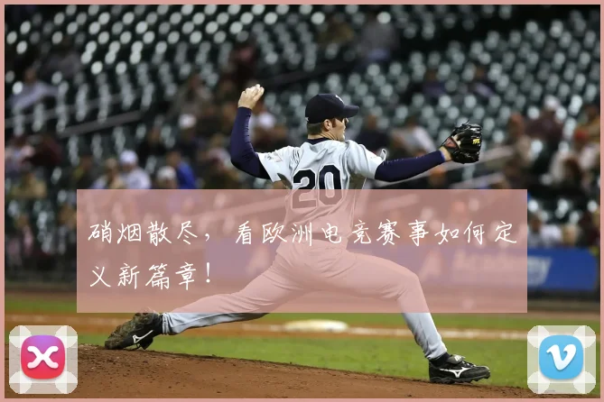 硝烟散尽，看欧洲电竞赛事如何定义新篇章！