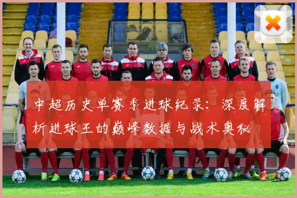 中超历史单赛季进球纪录：深度解析进球王的巅峰数据与战术奥秘