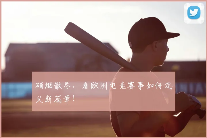 硝烟散尽，看欧洲电竞赛事如何定义新篇章！
