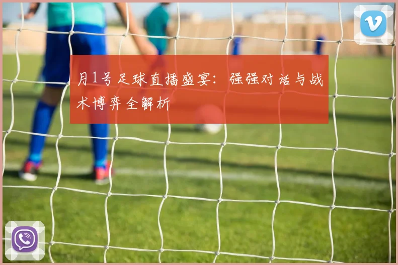 月1号足球直播盛宴:强强对话与战术博弈全解析