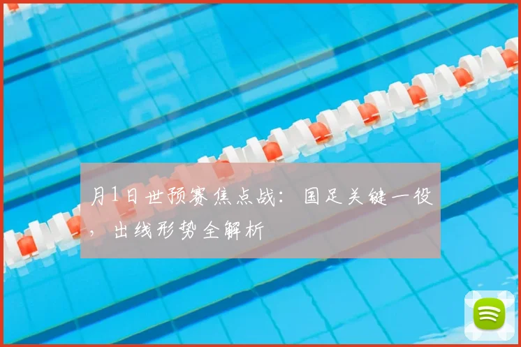 月1日世预赛焦点战：国足关键一役，出线形势全解析