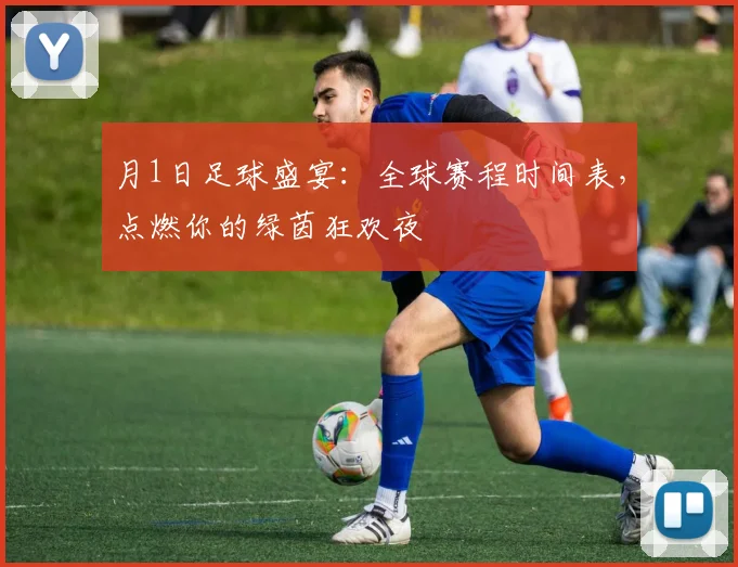 月1日足球盛宴:全球赛程时间表,点燃你的绿茵狂欢夜