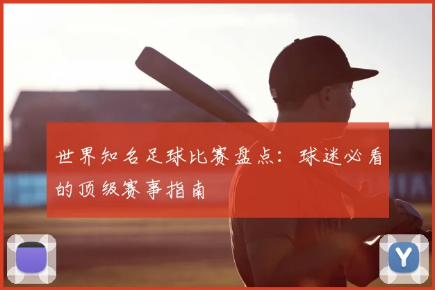 世界知名足球比赛盘点:球迷必看的顶级赛事指南