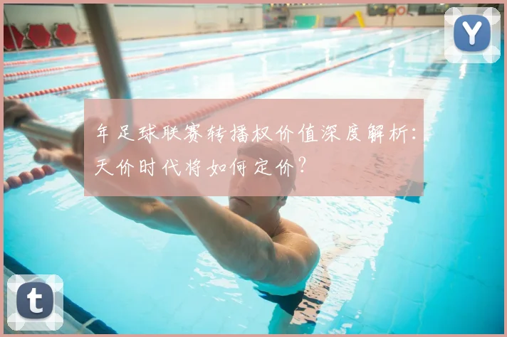年足球联赛转播权价值深度解析:天价时代将如何定价?